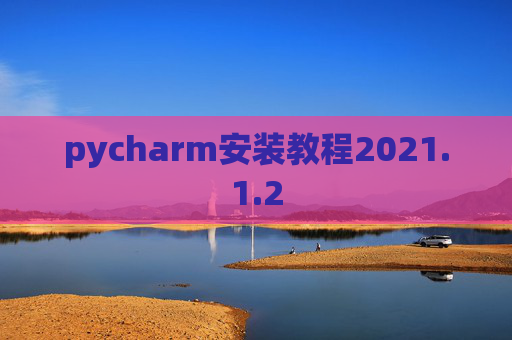 pycharm安装教程2021.1.2 pycharm安装教程2021.1.2